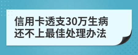 信用卡透支30万生病还不上最佳处理办法