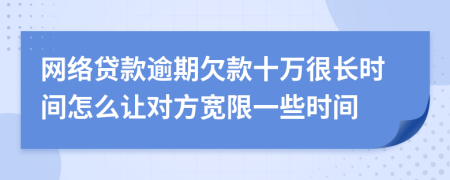 网络贷款逾期欠款十万很长时间怎么让对方宽限一些时间