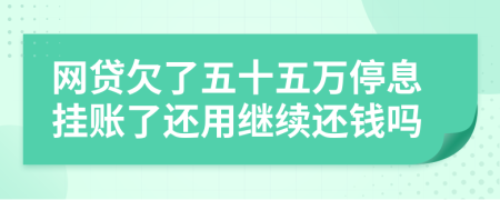 网贷欠了五十五万停息挂账了还用继续还钱吗