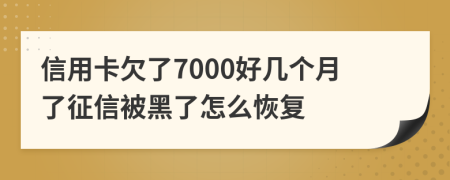 信用卡欠了7000好几个月了征信被黑了怎么恢复