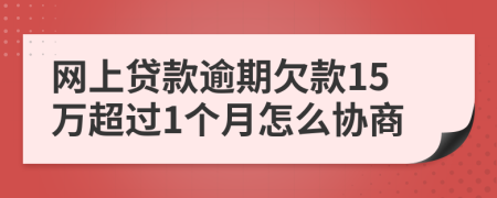 网上贷款逾期欠款15万超过1个月怎么协商