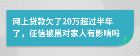 网上贷款欠了20万超过半年了，征信被黑对家人有影响吗
