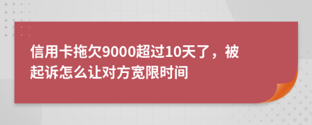 信用卡拖欠9000超过10天了，被起诉怎么让对方宽限时间