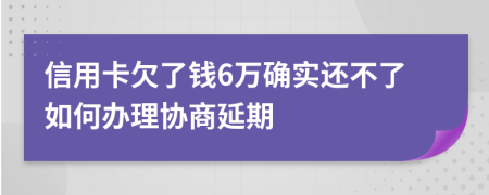 信用卡欠了钱6万确实还不了如何办理协商延期