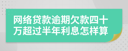 网络贷款逾期欠款四十万超过半年利息怎样算