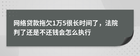 网络贷款拖欠1万5很长时间了，法院判了还是不还钱会怎么执行