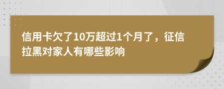 信用卡欠了10万超过1个月了，征信拉黑对家人有哪些影响