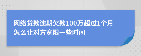 网络贷款逾期欠款100万超过1个月怎么让对方宽限一些时间