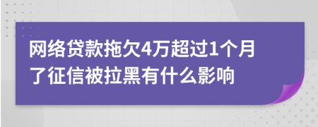 网络贷款拖欠4万超过1个月了征信被拉黑有什么影响