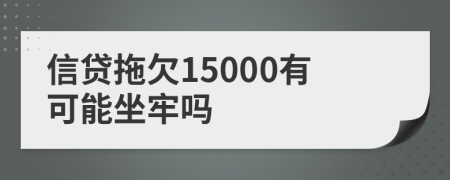 信贷拖欠15000有可能坐牢吗