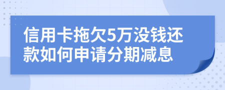 信用卡拖欠5万没钱还款如何申请分期减息