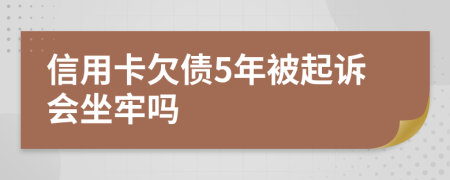 信用卡欠债5年被起诉会坐牢吗