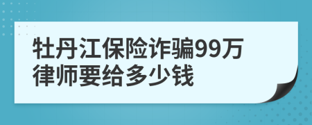 牡丹江保险诈骗99万律师要给多少钱