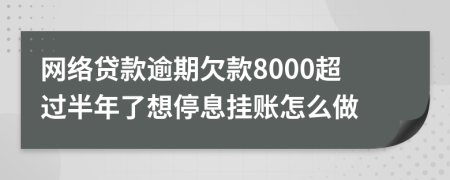 网络贷款逾期欠款8000超过半年了想停息挂账怎么做