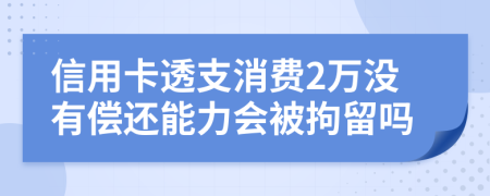 信用卡透支消费2万没有偿还能力会被拘留吗