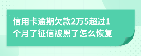 信用卡逾期欠款2万5超过1个月了征信被黑了怎么恢复
