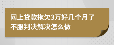 网上贷款拖欠3万好几个月了不服判决解决怎么做