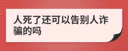 人死了还可以告别人诈骗的吗