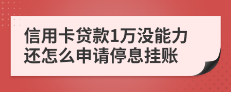 信用卡贷款1万没能力还怎么申请停息挂账