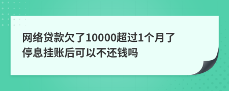 网络贷款欠了10000超过1个月了停息挂账后可以不还钱吗