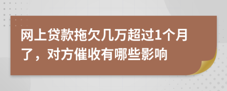 网上贷款拖欠几万超过1个月了，对方催收有哪些影响
