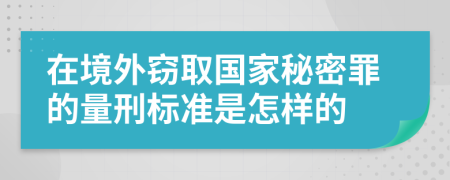 在境外窃取国家秘密罪的量刑标准是怎样的