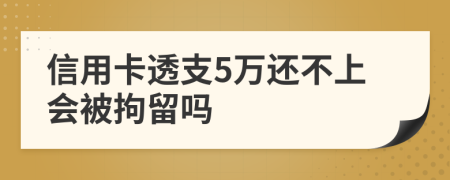 信用卡透支5万还不上会被拘留吗