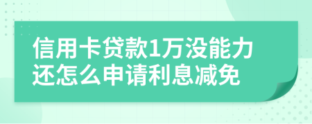 信用卡贷款1万没能力还怎么申请利息减免