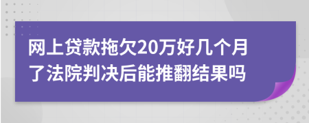 网上贷款拖欠20万好几个月了法院判决后能推翻结果吗