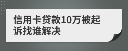 信用卡贷款10万被起诉找谁解决