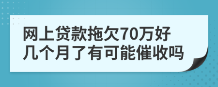 网上贷款拖欠70万好几个月了有可能催收吗