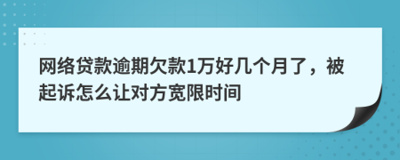 网络贷款逾期欠款1万好几个月了，被起诉怎么让对方宽限时间