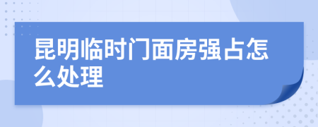 昆明临时门面房强占怎么处理