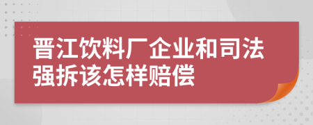 晋江饮料厂企业和司法强拆该怎样赔偿
