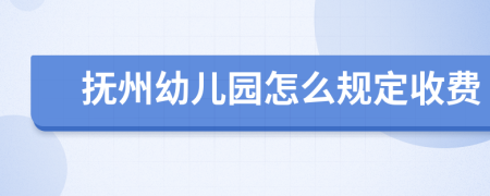 抚州幼儿园怎么规定收费