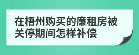 在梧州购买的廉租房被关停期间怎样补偿