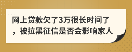 网上贷款欠了3万很长时间了，被拉黑征信是否会影响家人