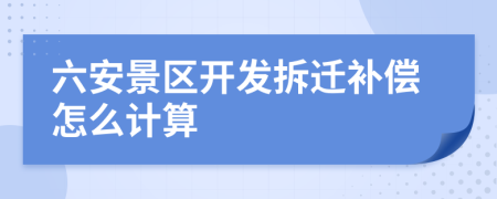 六安景区开发拆迁补偿怎么计算