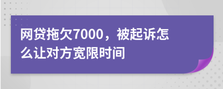 网贷拖欠7000，被起诉怎么让对方宽限时间