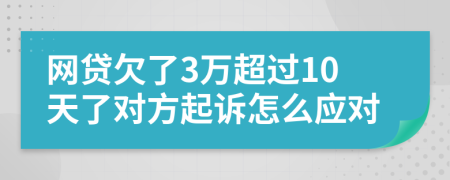 网贷欠了3万超过10天了对方起诉怎么应对