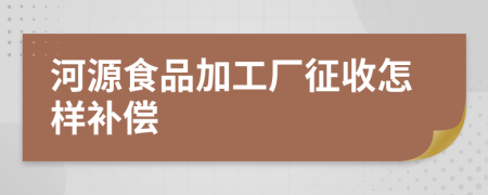 河源食品加工厂征收怎样补偿