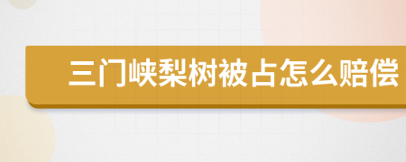 三门峡梨树被占怎么赔偿