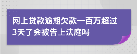 网上贷款逾期欠款一百万超过3天了会被告上法庭吗