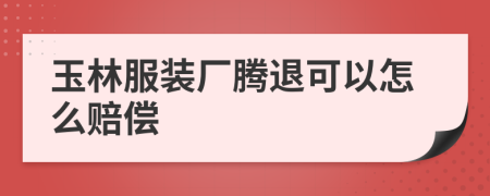 玉林服装厂腾退可以怎么赔偿