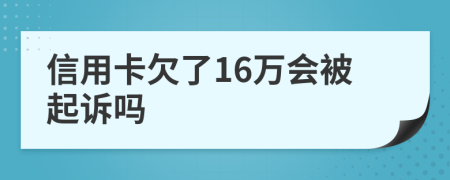 信用卡欠了16万会被起诉吗