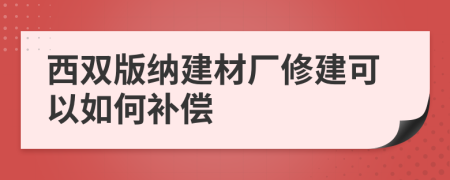 西双版纳建材厂修建可以如何补偿