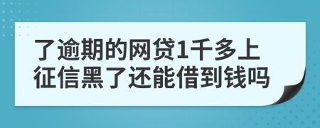 了逾期的网贷1千多上征信黑了还能借到钱吗