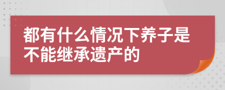 都有什么情况下养子是不能继承遗产的