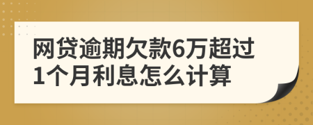 网贷逾期欠款6万超过1个月利息怎么计算