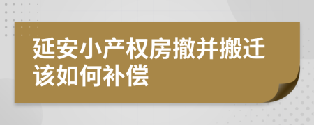 延安小产权房撤并搬迁该如何补偿